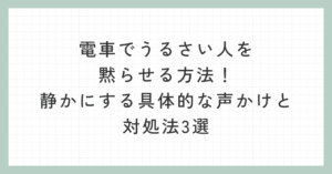 電車でうるさい人を黙らせる方法！静かにする具体的な声かけと対処法3選